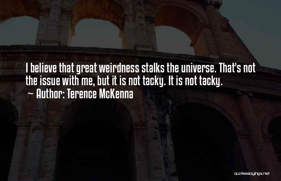 Terence McKenna Quotes: I Believe That Great Weirdness Stalks The Universe. That's Not The Issue With Me, But It Is Not Tacky. It
