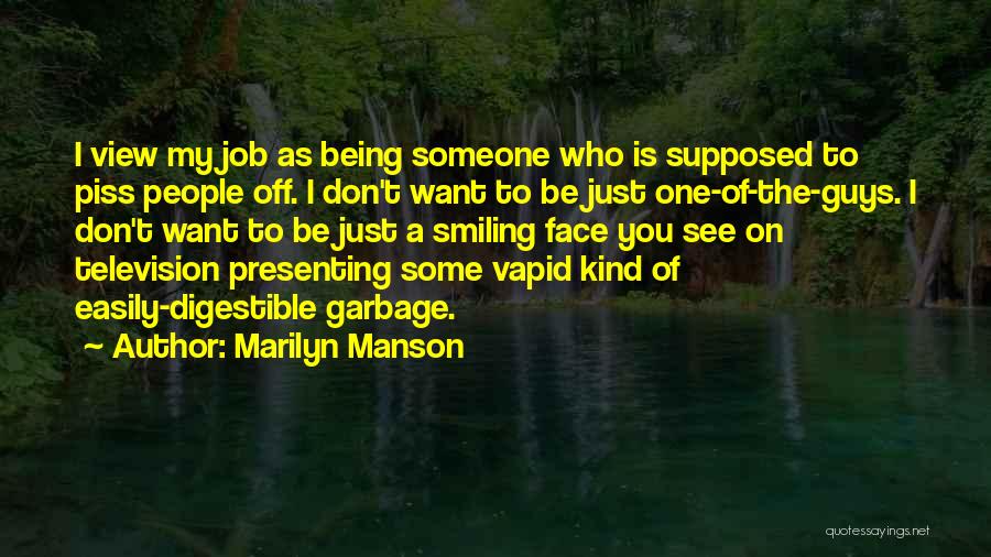 Marilyn Manson Quotes: I View My Job As Being Someone Who Is Supposed To Piss People Off. I Don't Want To Be Just