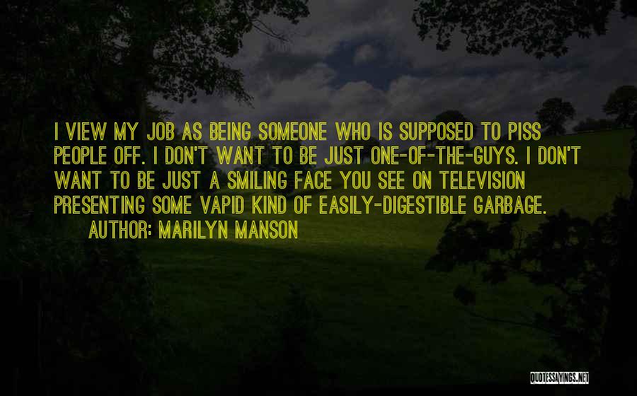 Marilyn Manson Quotes: I View My Job As Being Someone Who Is Supposed To Piss People Off. I Don't Want To Be Just