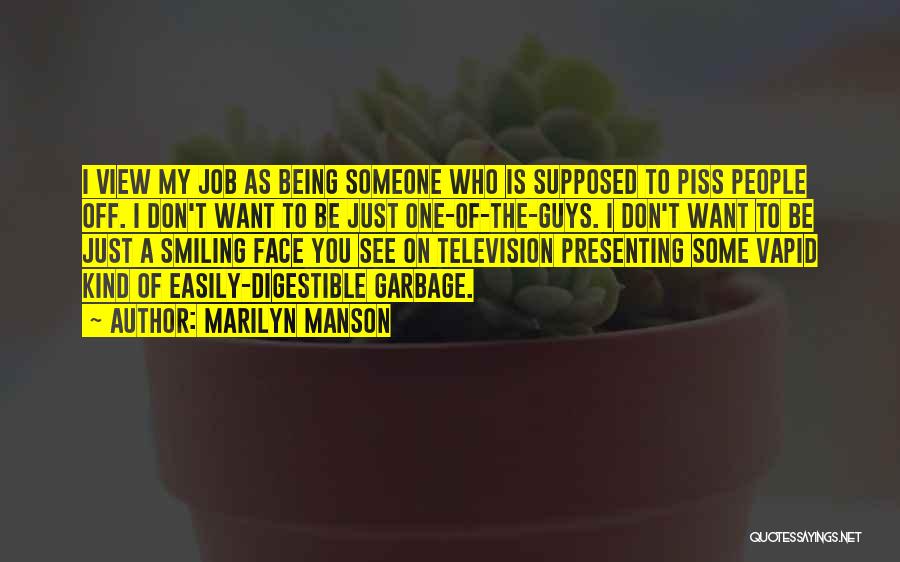 Marilyn Manson Quotes: I View My Job As Being Someone Who Is Supposed To Piss People Off. I Don't Want To Be Just