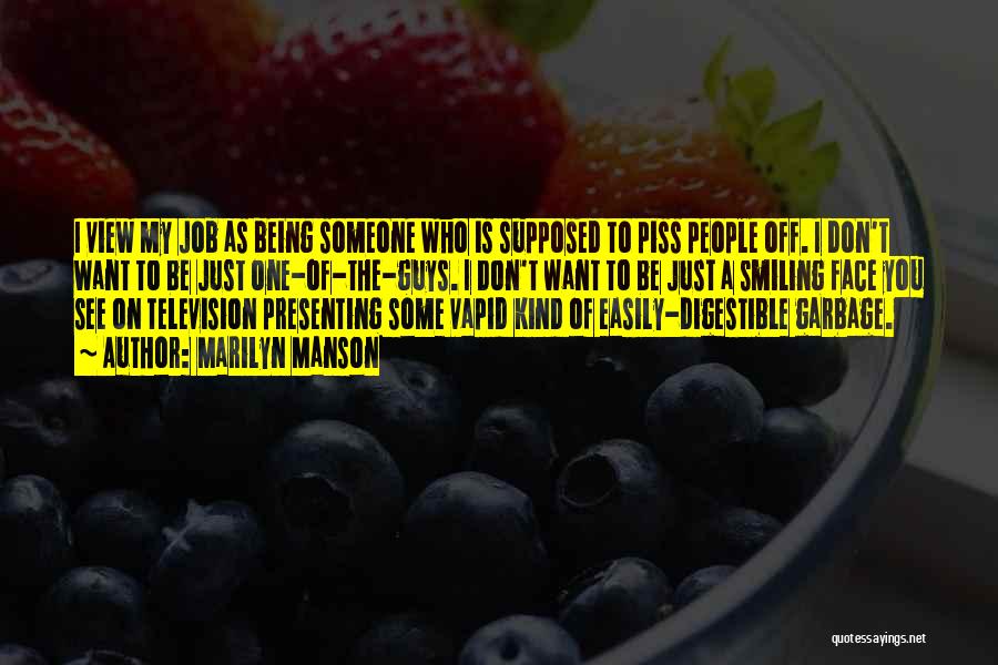 Marilyn Manson Quotes: I View My Job As Being Someone Who Is Supposed To Piss People Off. I Don't Want To Be Just