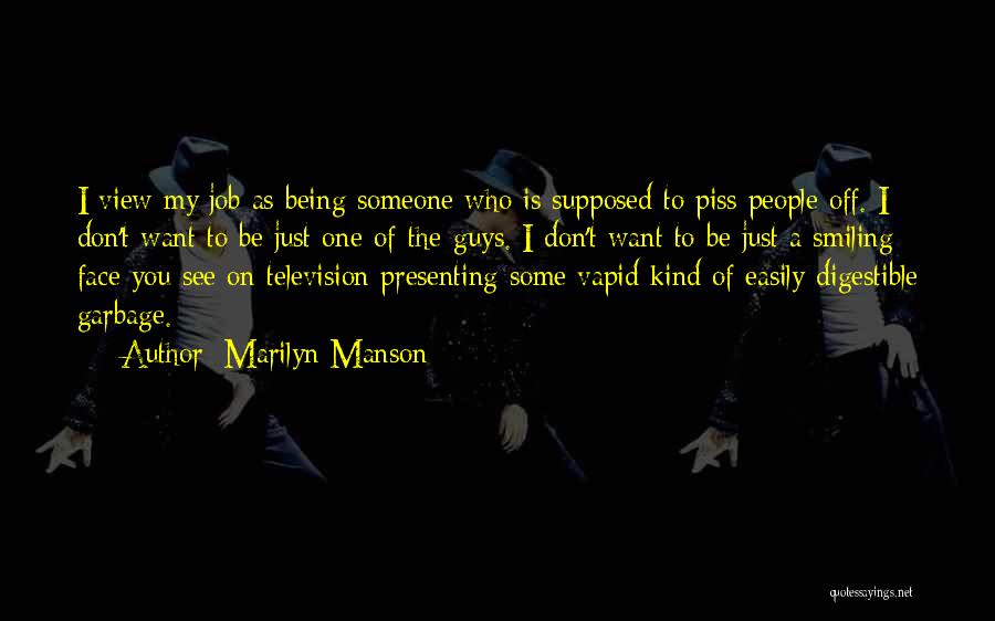 Marilyn Manson Quotes: I View My Job As Being Someone Who Is Supposed To Piss People Off. I Don't Want To Be Just