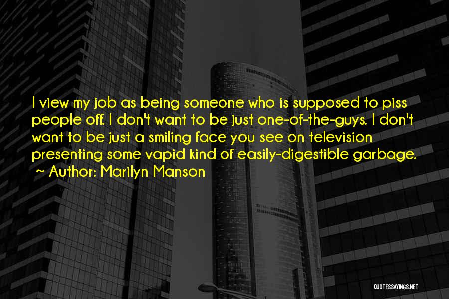 Marilyn Manson Quotes: I View My Job As Being Someone Who Is Supposed To Piss People Off. I Don't Want To Be Just