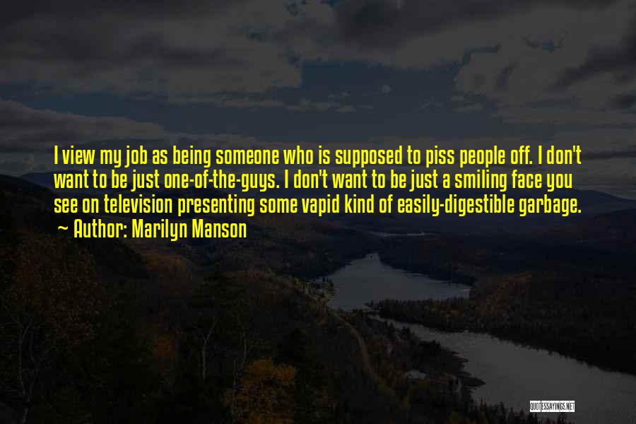 Marilyn Manson Quotes: I View My Job As Being Someone Who Is Supposed To Piss People Off. I Don't Want To Be Just