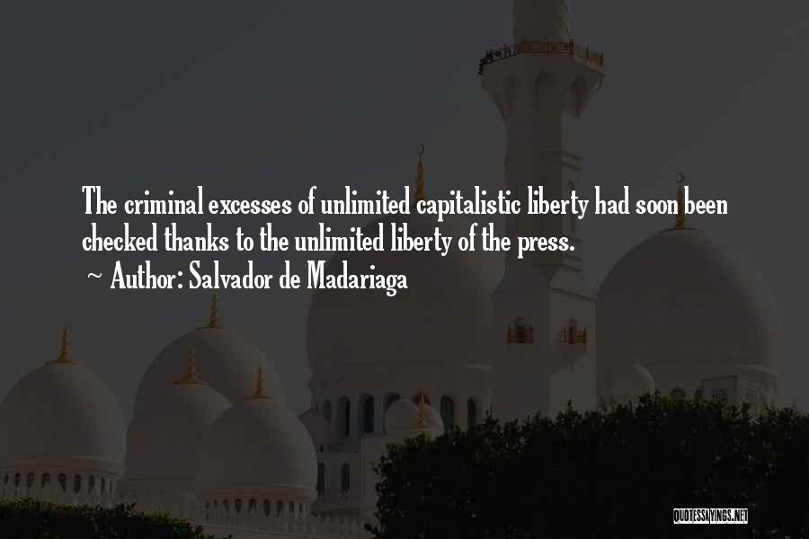 Salvador De Madariaga Quotes: The Criminal Excesses Of Unlimited Capitalistic Liberty Had Soon Been Checked Thanks To The Unlimited Liberty Of The Press.