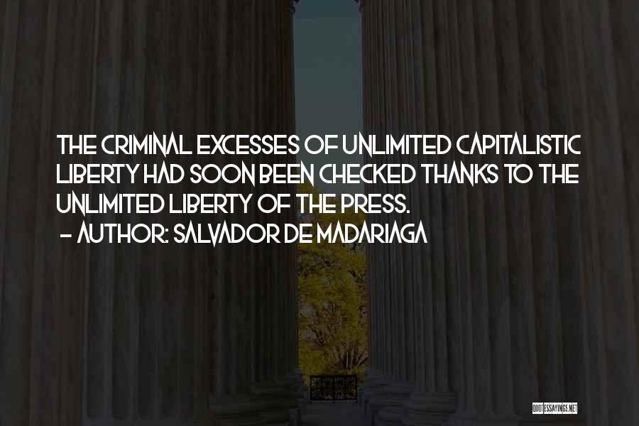 Salvador De Madariaga Quotes: The Criminal Excesses Of Unlimited Capitalistic Liberty Had Soon Been Checked Thanks To The Unlimited Liberty Of The Press.