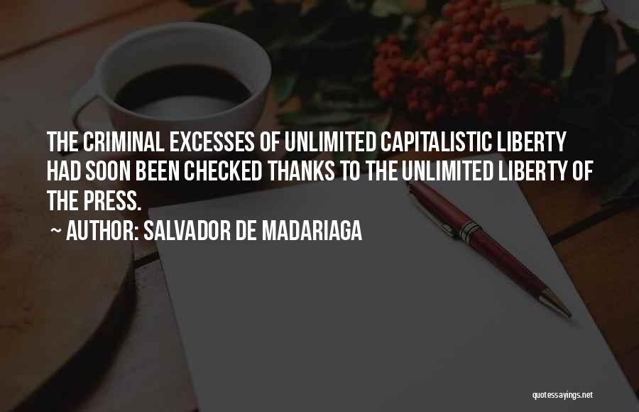 Salvador De Madariaga Quotes: The Criminal Excesses Of Unlimited Capitalistic Liberty Had Soon Been Checked Thanks To The Unlimited Liberty Of The Press.