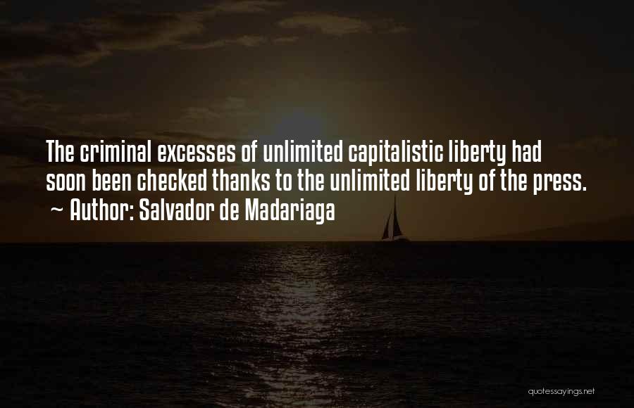 Salvador De Madariaga Quotes: The Criminal Excesses Of Unlimited Capitalistic Liberty Had Soon Been Checked Thanks To The Unlimited Liberty Of The Press.