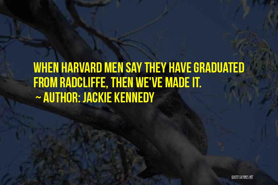 Jackie Kennedy Quotes: When Harvard Men Say They Have Graduated From Radcliffe, Then We've Made It.