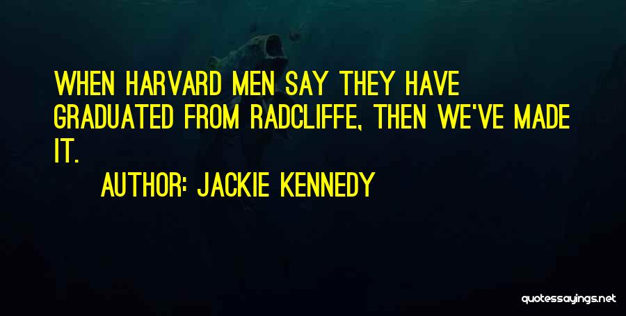 Jackie Kennedy Quotes: When Harvard Men Say They Have Graduated From Radcliffe, Then We've Made It.