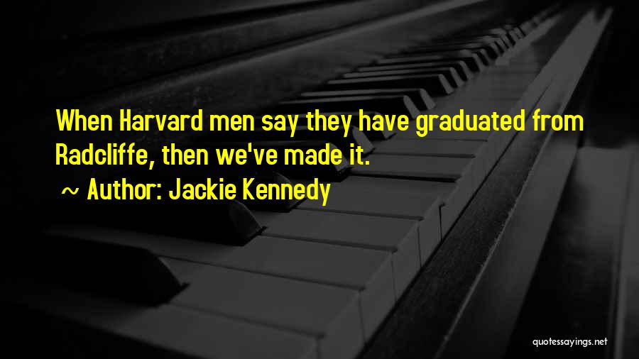 Jackie Kennedy Quotes: When Harvard Men Say They Have Graduated From Radcliffe, Then We've Made It.