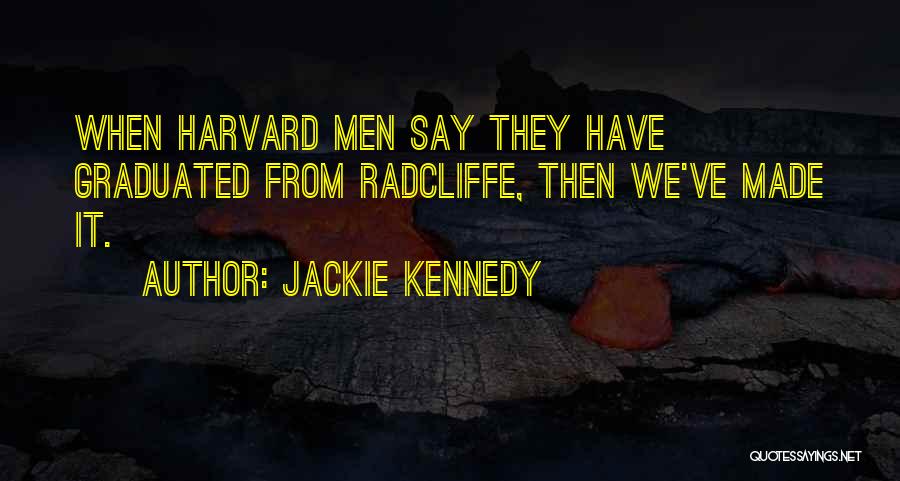 Jackie Kennedy Quotes: When Harvard Men Say They Have Graduated From Radcliffe, Then We've Made It.