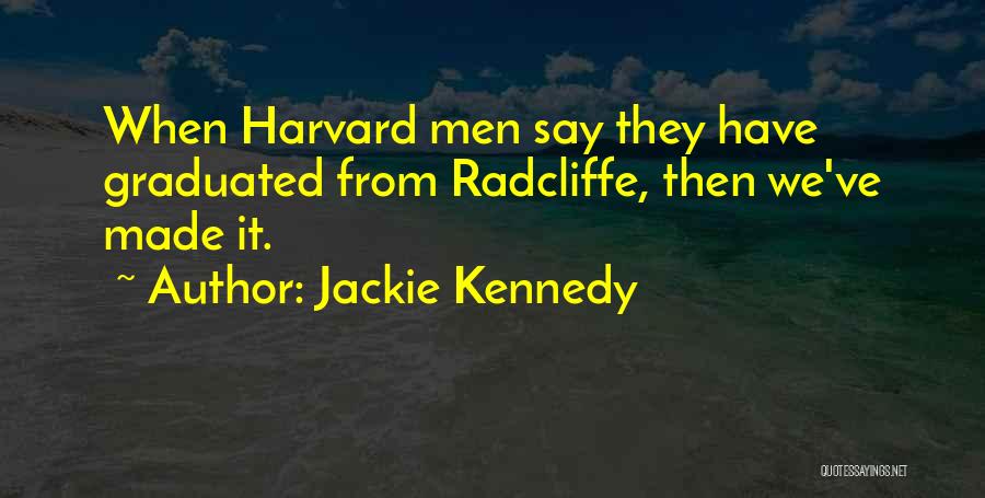 Jackie Kennedy Quotes: When Harvard Men Say They Have Graduated From Radcliffe, Then We've Made It.