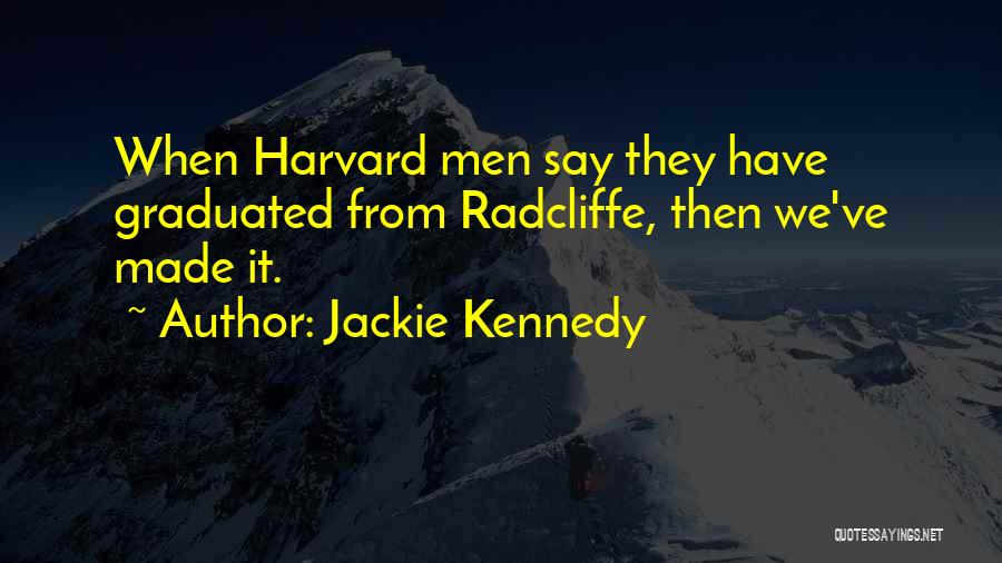 Jackie Kennedy Quotes: When Harvard Men Say They Have Graduated From Radcliffe, Then We've Made It.