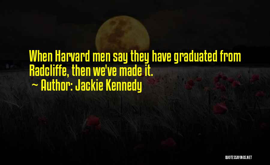 Jackie Kennedy Quotes: When Harvard Men Say They Have Graduated From Radcliffe, Then We've Made It.