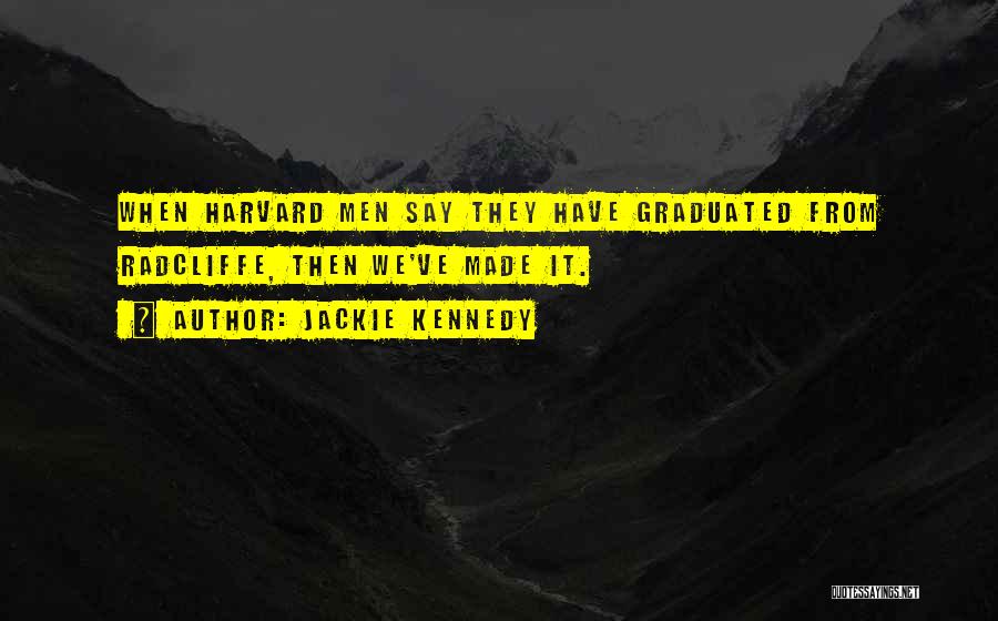 Jackie Kennedy Quotes: When Harvard Men Say They Have Graduated From Radcliffe, Then We've Made It.