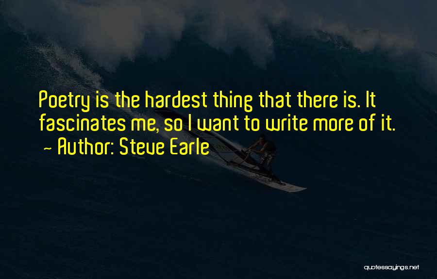 Steve Earle Quotes: Poetry Is The Hardest Thing That There Is. It Fascinates Me, So I Want To Write More Of It.