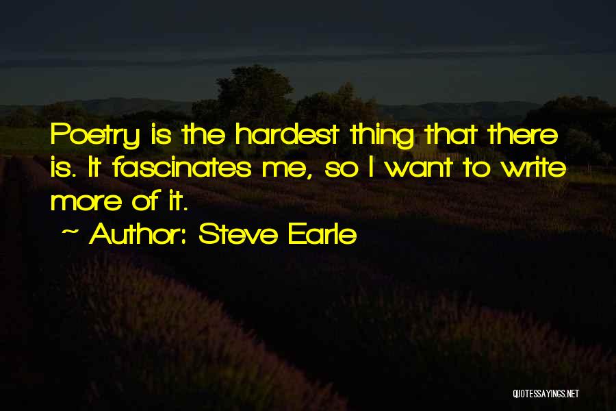 Steve Earle Quotes: Poetry Is The Hardest Thing That There Is. It Fascinates Me, So I Want To Write More Of It.