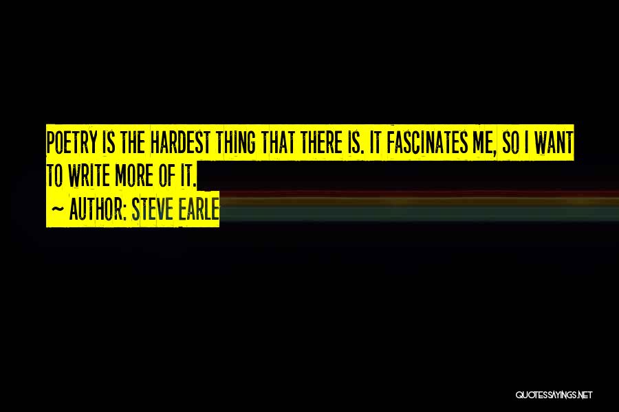 Steve Earle Quotes: Poetry Is The Hardest Thing That There Is. It Fascinates Me, So I Want To Write More Of It.