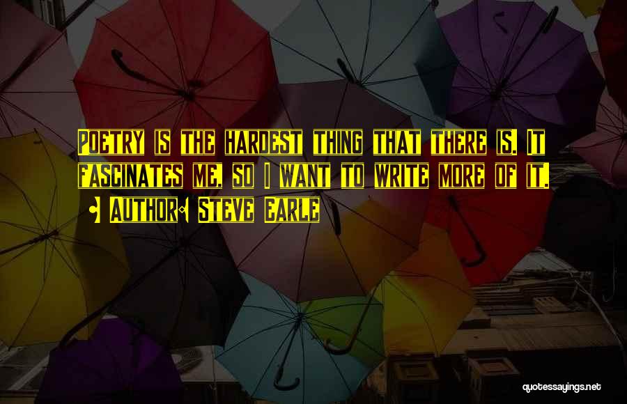 Steve Earle Quotes: Poetry Is The Hardest Thing That There Is. It Fascinates Me, So I Want To Write More Of It.