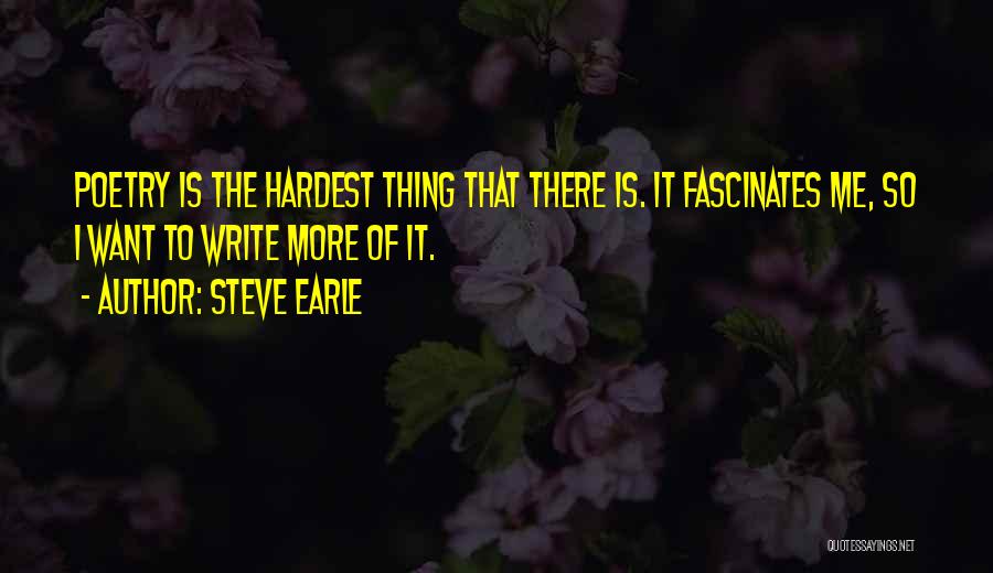 Steve Earle Quotes: Poetry Is The Hardest Thing That There Is. It Fascinates Me, So I Want To Write More Of It.