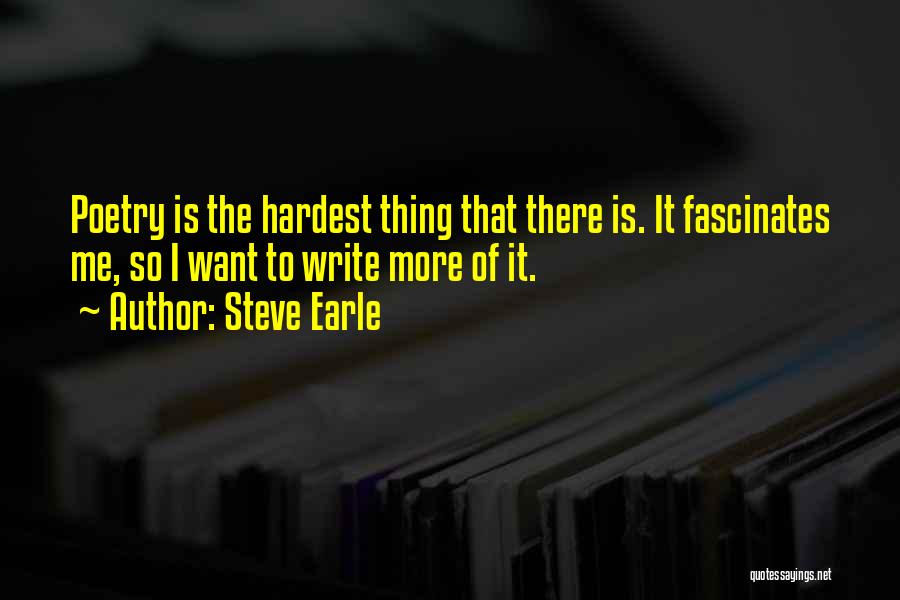 Steve Earle Quotes: Poetry Is The Hardest Thing That There Is. It Fascinates Me, So I Want To Write More Of It.