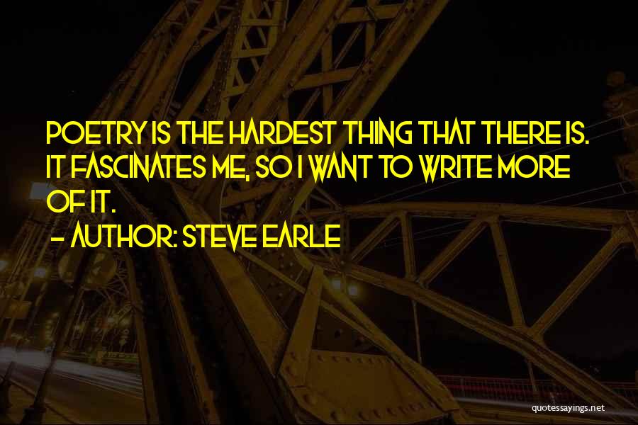 Steve Earle Quotes: Poetry Is The Hardest Thing That There Is. It Fascinates Me, So I Want To Write More Of It.