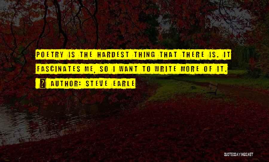 Steve Earle Quotes: Poetry Is The Hardest Thing That There Is. It Fascinates Me, So I Want To Write More Of It.