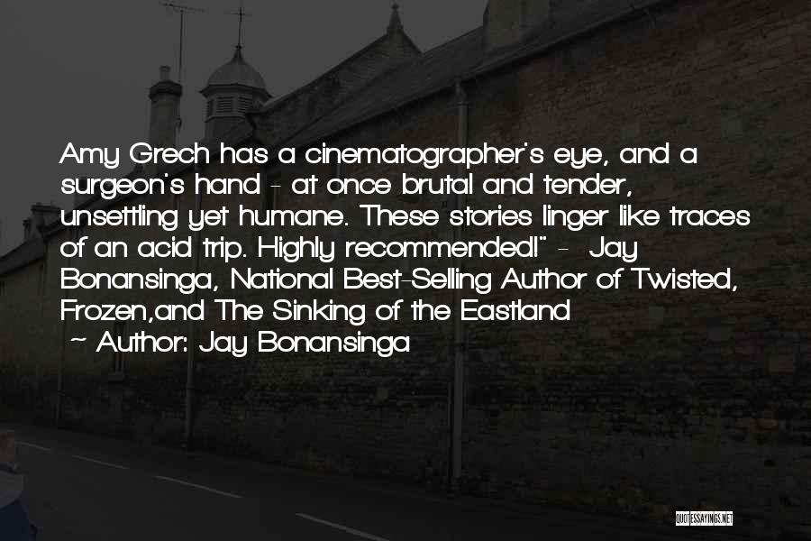 Jay Bonansinga Quotes: Amy Grech Has A Cinematographer's Eye, And A Surgeon's Hand - At Once Brutal And Tender, Unsettling Yet Humane. These