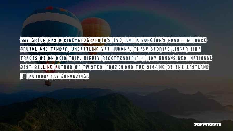 Jay Bonansinga Quotes: Amy Grech Has A Cinematographer's Eye, And A Surgeon's Hand - At Once Brutal And Tender, Unsettling Yet Humane. These