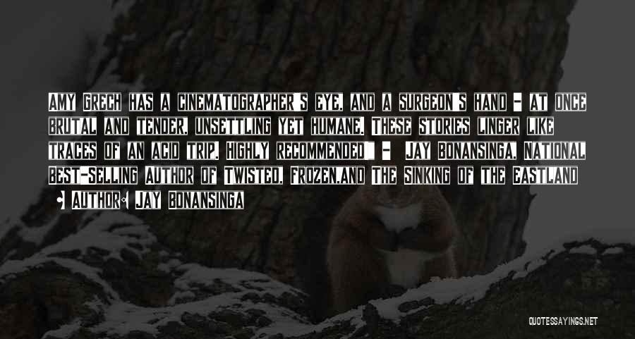 Jay Bonansinga Quotes: Amy Grech Has A Cinematographer's Eye, And A Surgeon's Hand - At Once Brutal And Tender, Unsettling Yet Humane. These