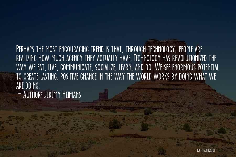 Jeremy Heimans Quotes: Perhaps The Most Encouraging Trend Is That, Through Technology, People Are Realizing How Much Agency They Actually Have. Technology Has
