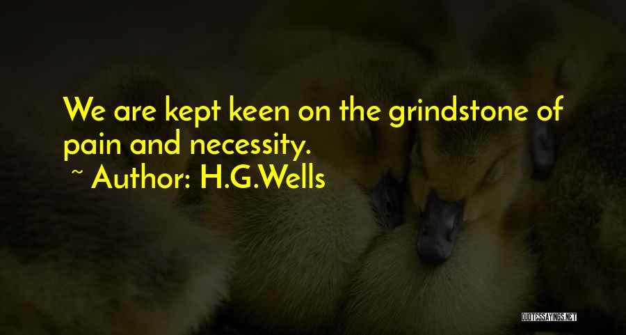 H.G.Wells Quotes: We Are Kept Keen On The Grindstone Of Pain And Necessity.