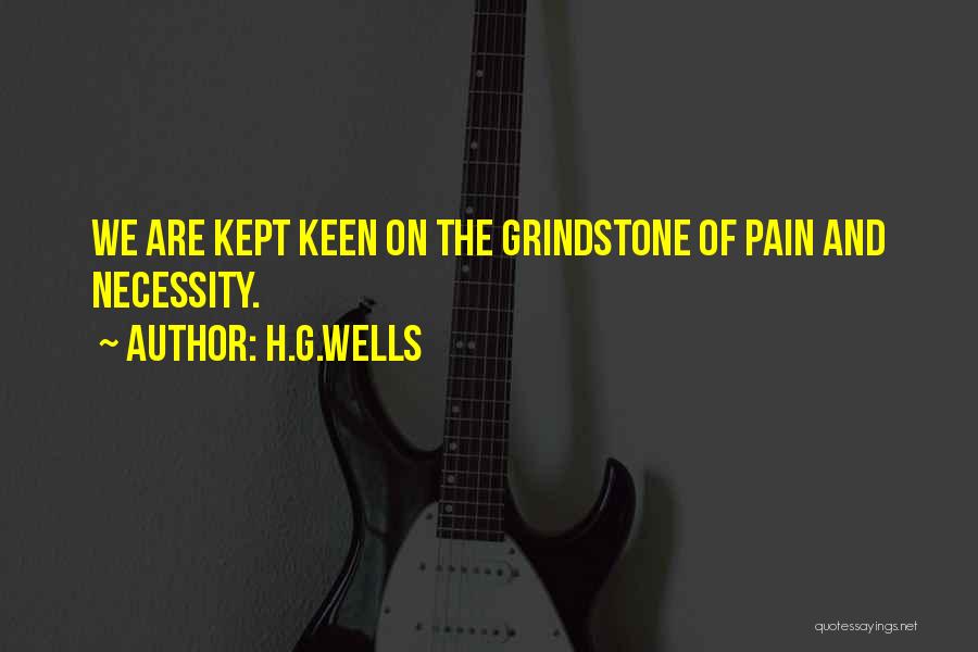 H.G.Wells Quotes: We Are Kept Keen On The Grindstone Of Pain And Necessity.
