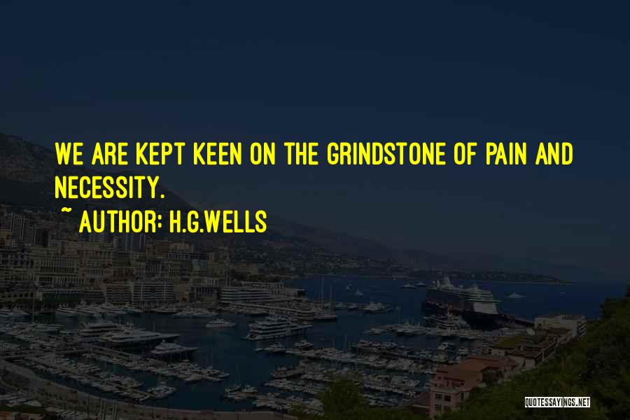 H.G.Wells Quotes: We Are Kept Keen On The Grindstone Of Pain And Necessity.