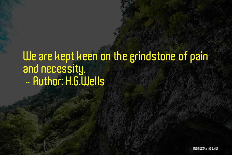 H.G.Wells Quotes: We Are Kept Keen On The Grindstone Of Pain And Necessity.