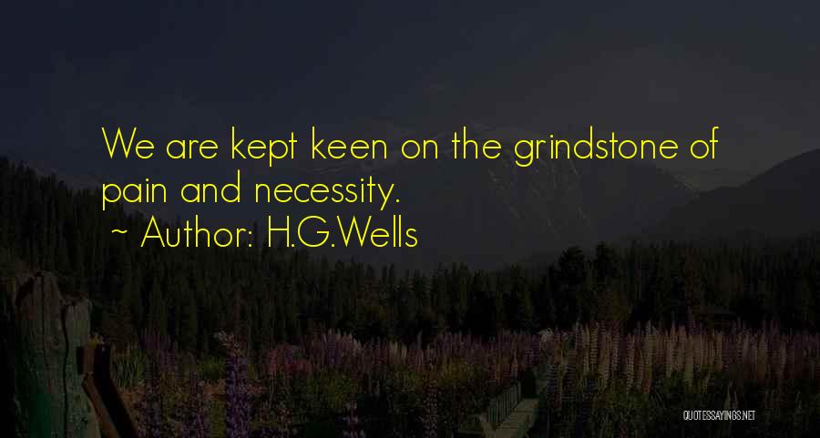 H.G.Wells Quotes: We Are Kept Keen On The Grindstone Of Pain And Necessity.