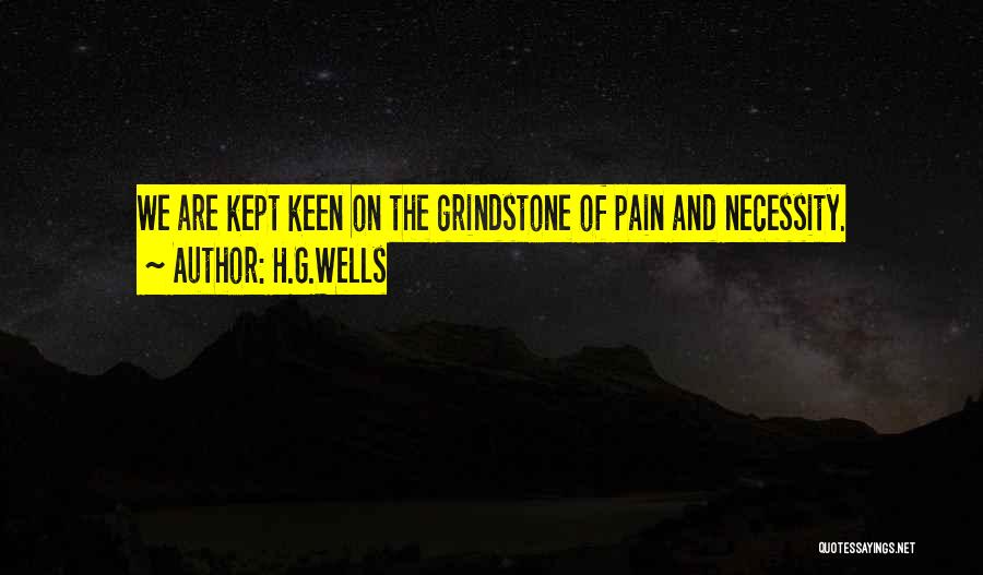 H.G.Wells Quotes: We Are Kept Keen On The Grindstone Of Pain And Necessity.