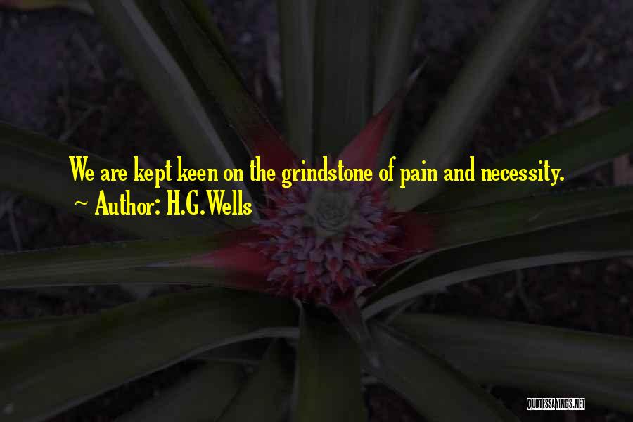 H.G.Wells Quotes: We Are Kept Keen On The Grindstone Of Pain And Necessity.