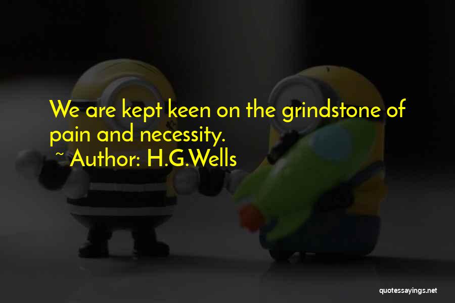 H.G.Wells Quotes: We Are Kept Keen On The Grindstone Of Pain And Necessity.