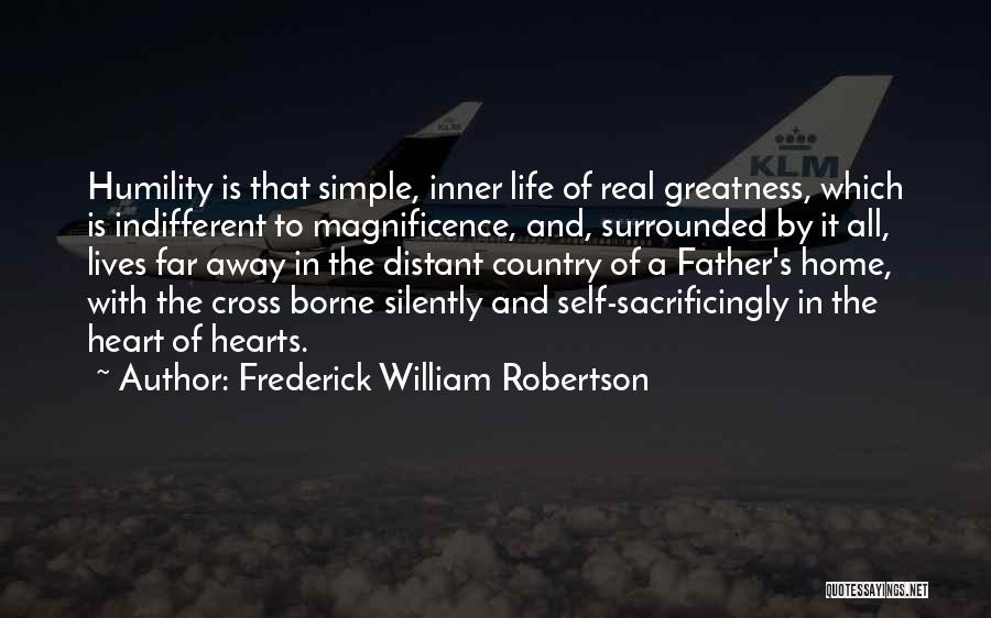 Frederick William Robertson Quotes: Humility Is That Simple, Inner Life Of Real Greatness, Which Is Indifferent To Magnificence, And, Surrounded By It All, Lives