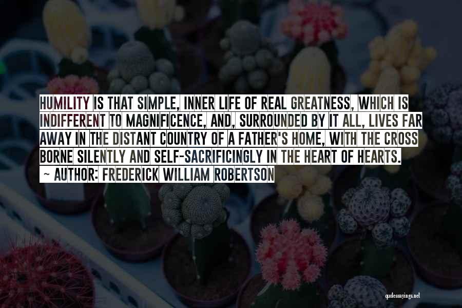 Frederick William Robertson Quotes: Humility Is That Simple, Inner Life Of Real Greatness, Which Is Indifferent To Magnificence, And, Surrounded By It All, Lives