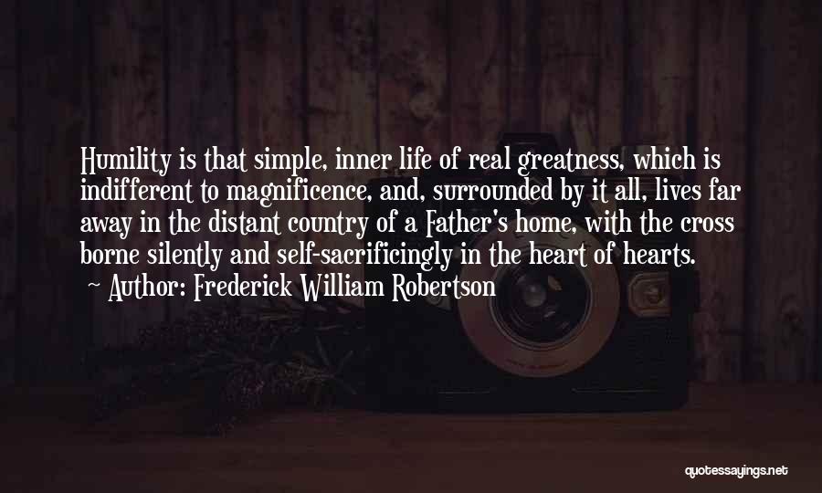 Frederick William Robertson Quotes: Humility Is That Simple, Inner Life Of Real Greatness, Which Is Indifferent To Magnificence, And, Surrounded By It All, Lives