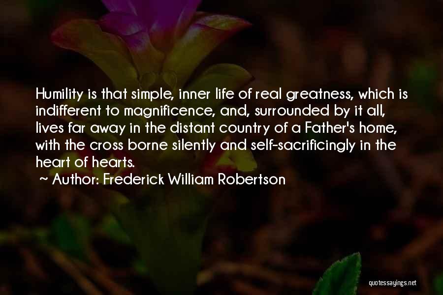 Frederick William Robertson Quotes: Humility Is That Simple, Inner Life Of Real Greatness, Which Is Indifferent To Magnificence, And, Surrounded By It All, Lives