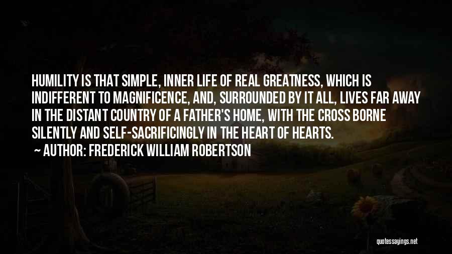 Frederick William Robertson Quotes: Humility Is That Simple, Inner Life Of Real Greatness, Which Is Indifferent To Magnificence, And, Surrounded By It All, Lives