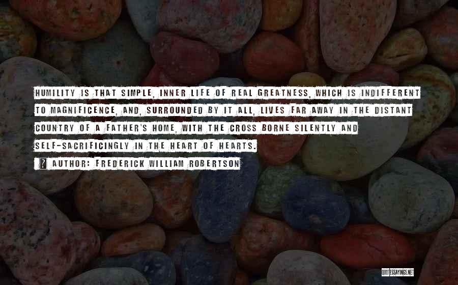 Frederick William Robertson Quotes: Humility Is That Simple, Inner Life Of Real Greatness, Which Is Indifferent To Magnificence, And, Surrounded By It All, Lives