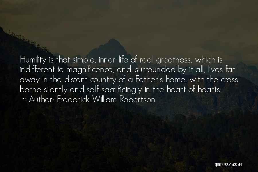 Frederick William Robertson Quotes: Humility Is That Simple, Inner Life Of Real Greatness, Which Is Indifferent To Magnificence, And, Surrounded By It All, Lives