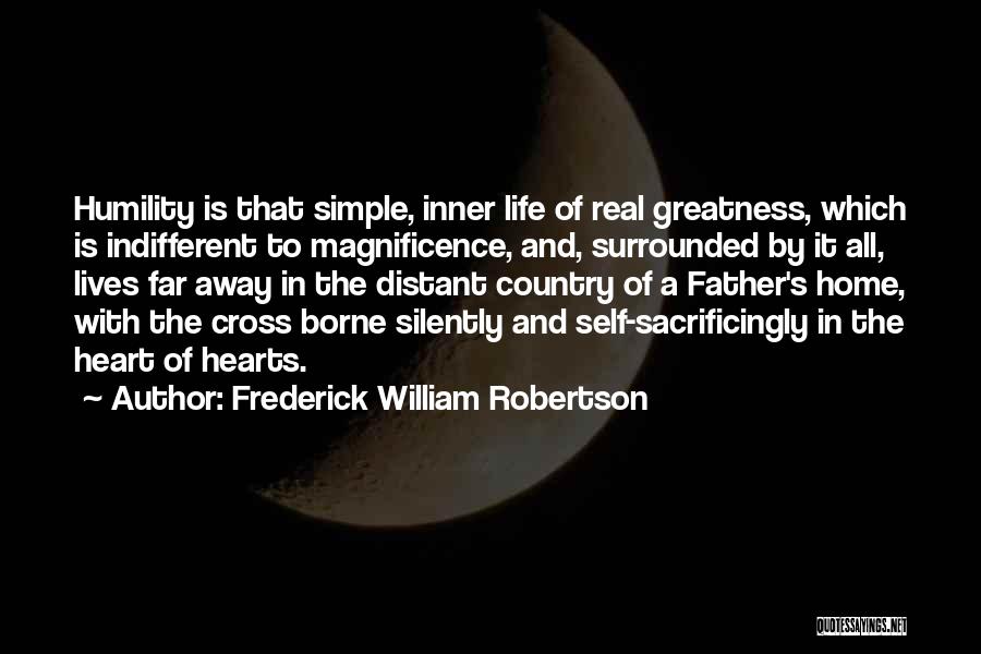 Frederick William Robertson Quotes: Humility Is That Simple, Inner Life Of Real Greatness, Which Is Indifferent To Magnificence, And, Surrounded By It All, Lives