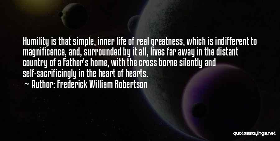 Frederick William Robertson Quotes: Humility Is That Simple, Inner Life Of Real Greatness, Which Is Indifferent To Magnificence, And, Surrounded By It All, Lives