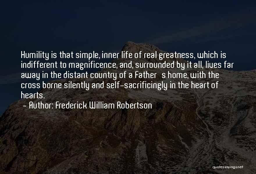 Frederick William Robertson Quotes: Humility Is That Simple, Inner Life Of Real Greatness, Which Is Indifferent To Magnificence, And, Surrounded By It All, Lives